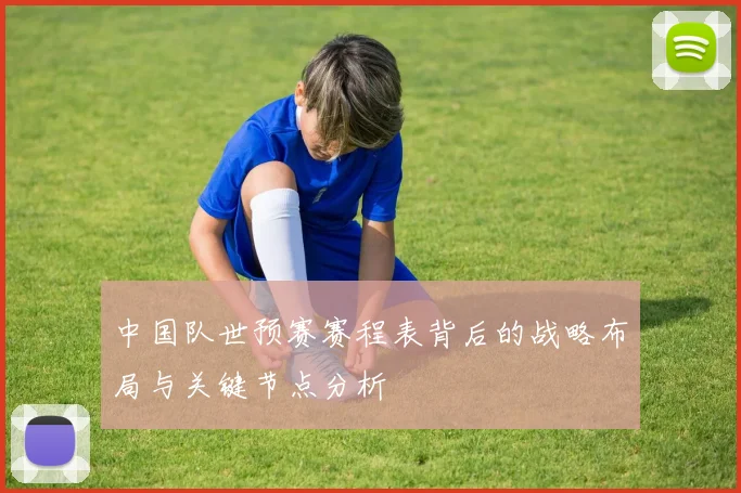 中国队世预赛赛程表背后的战略布局与关键节点分析