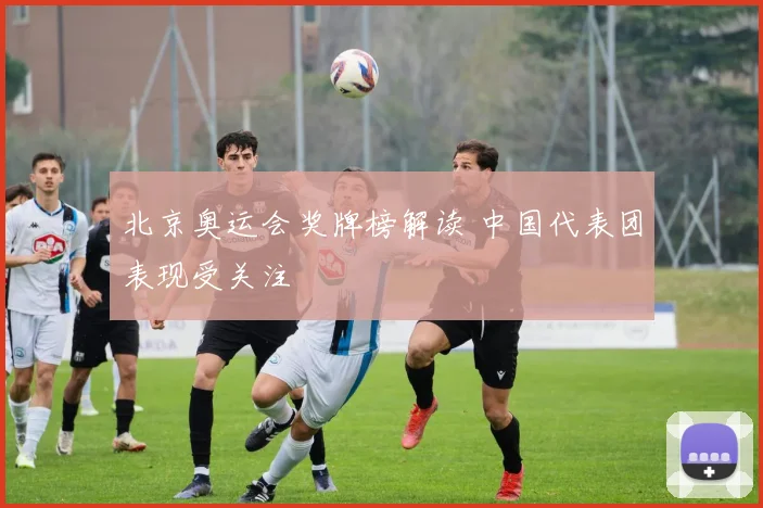 北京奥运会奖牌榜解读 中国代表团表现受关注