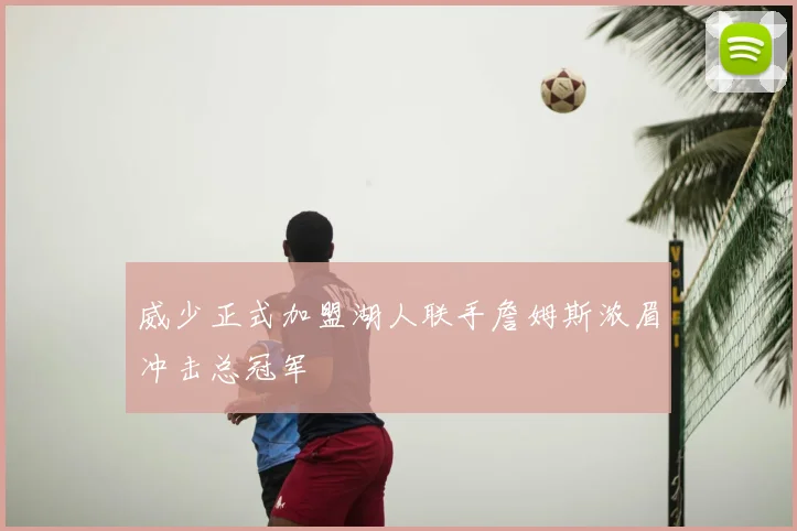 威少正式加盟湖人联手詹姆斯浓眉冲击总冠军