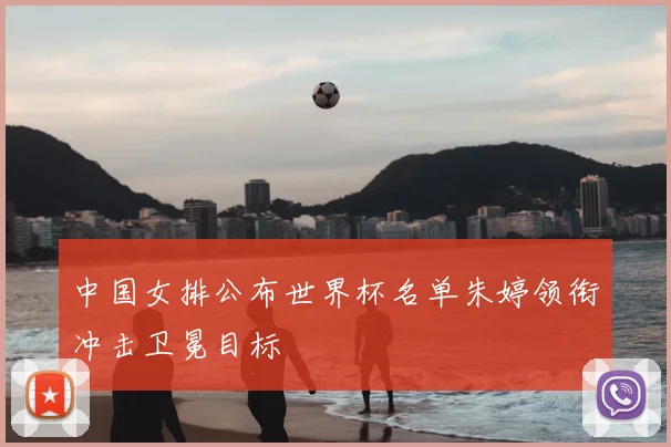 中国女排公布世界杯名单朱婷领衔冲击卫冕目标