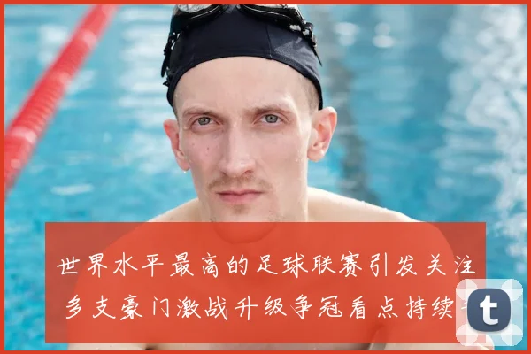 世界水平最高的足球联赛引发关注 多支豪门激战升级争冠看点持续升温