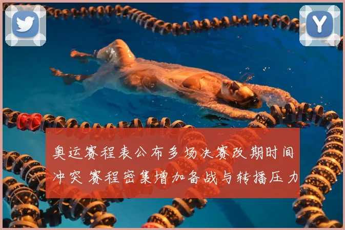 奥运赛程表公布多场决赛改期时间冲突 赛程密集增加备战与转播压力