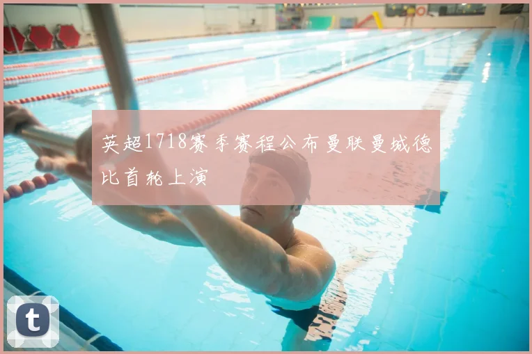 英超1718赛季赛程公布曼联曼城德比首轮上演