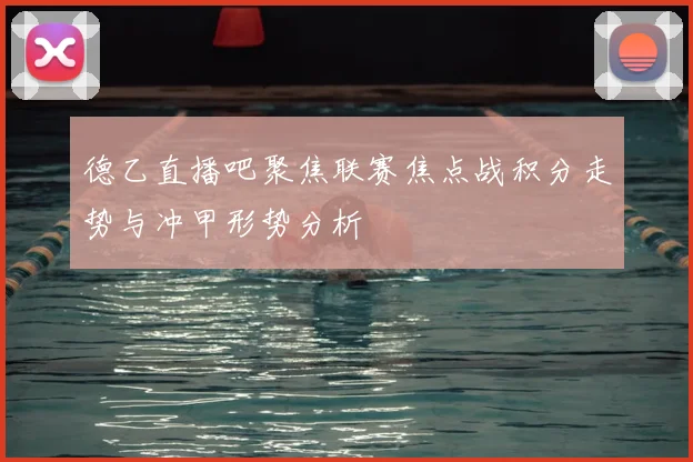 德乙直播吧聚焦联赛焦点战积分走势与冲甲形势分析