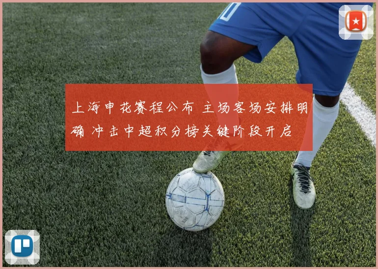 上海申花赛程公布 主场客场安排明确 冲击中超积分榜关键阶段开启