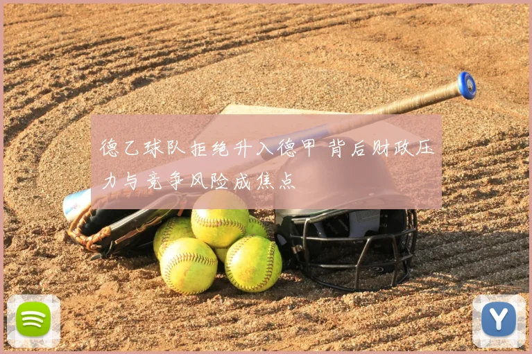 德乙球队拒绝升入德甲 背后财政压力与竞争风险成焦点