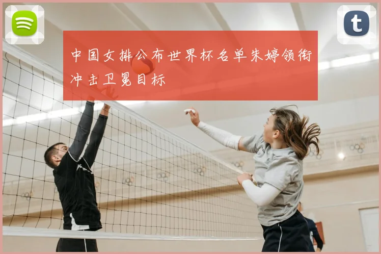 中国女排公布世界杯名单朱婷领衔冲击卫冕目标
