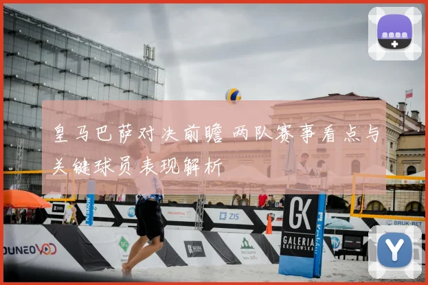 皇马巴萨对决前瞻 两队赛事看点与关键球员表现解析