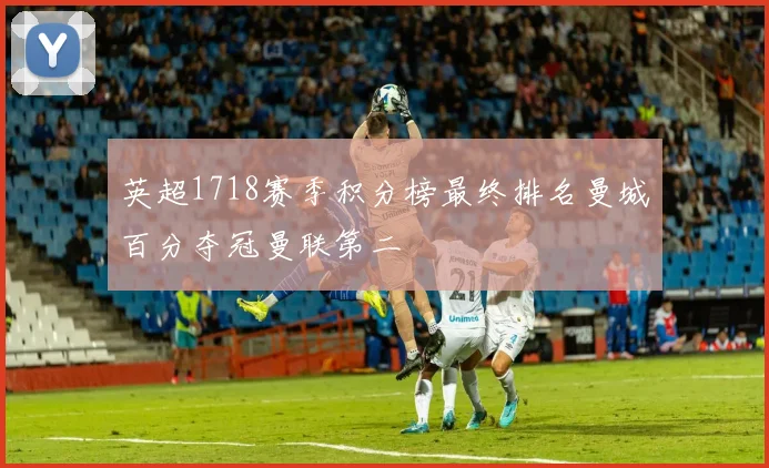 英超1718赛季积分榜最终排名曼城百分夺冠曼联第二