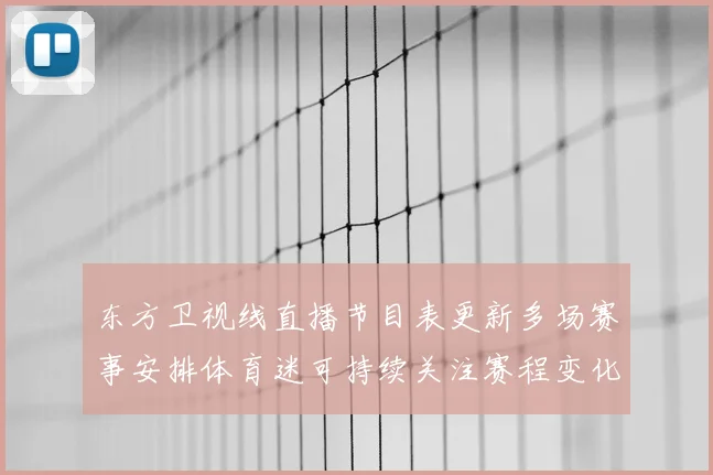 东方卫视线直播节目表更新多场赛事安排体育迷可持续关注赛程变化