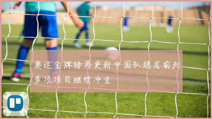 奥运金牌榜再更新中国队稳居前列多项项目继续冲金