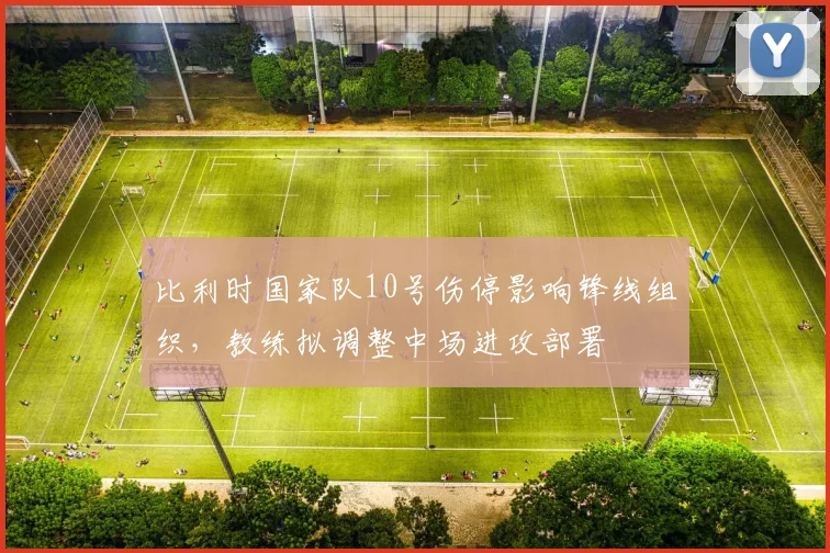 比利时国家队10号伤停影响锋线组织,教练拟调整中场进攻部署