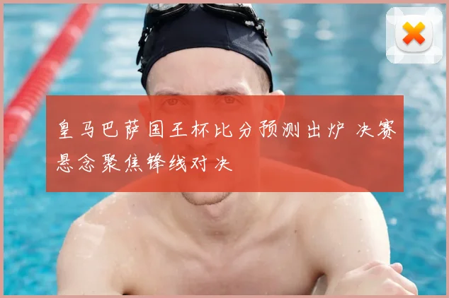 皇马巴萨国王杯比分预测出炉 决赛悬念聚焦锋线对决