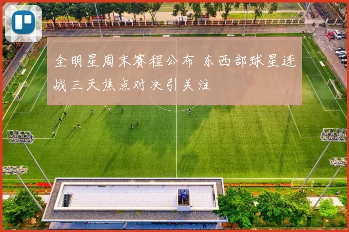 全明星周末赛程公布 东西部球星连战三天焦点对决引关注