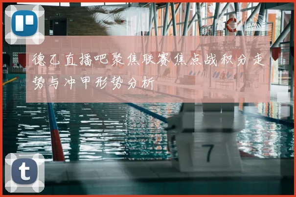 德乙直播吧聚焦联赛焦点战积分走势与冲甲形势分析