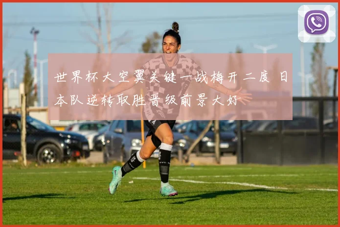 世界杯大空翼关键一战梅开二度 日本队逆转取胜晋级前景大好