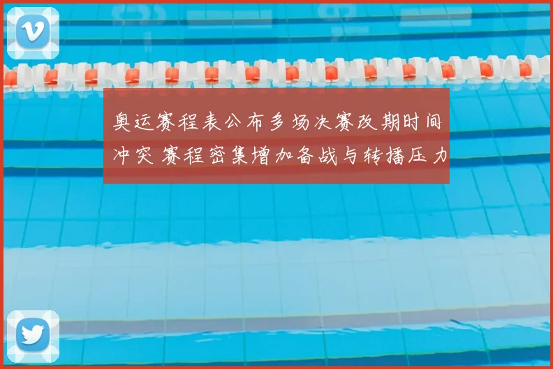 奥运赛程表公布多场决赛改期时间冲突 赛程密集增加备战与转播压力