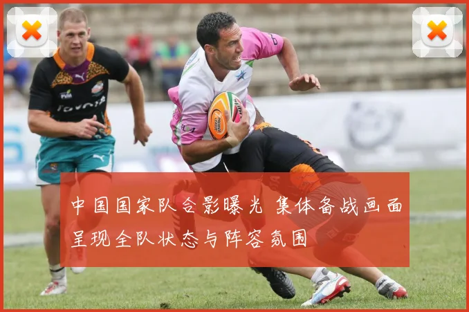 中国国家队合影曝光 集体备战画面呈现全队状态与阵容氛围