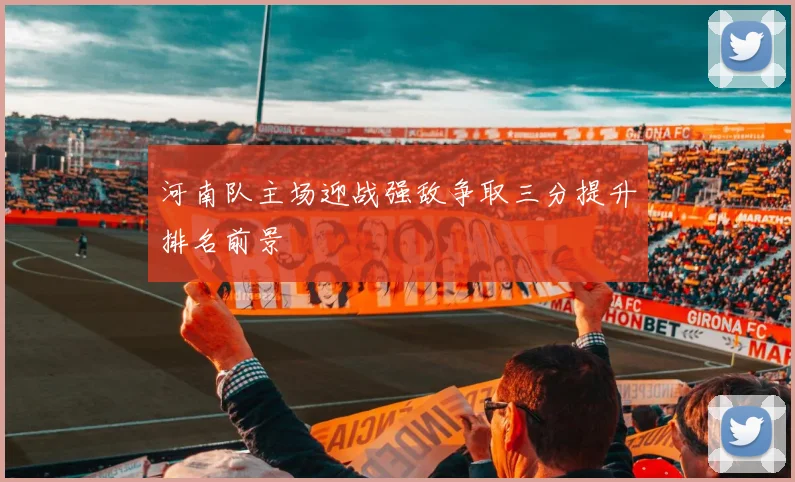 河南队主场迎战强敌争取三分提升排名前景