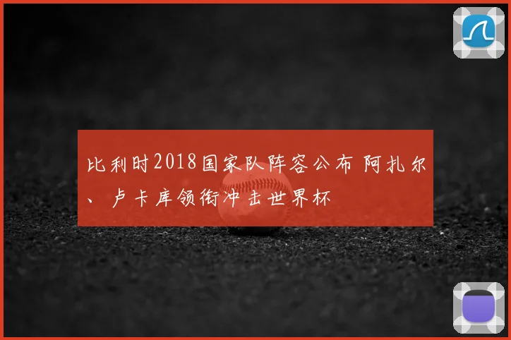 比利时2018国家队阵容公布 阿扎尔、卢卡库领衔冲击世界杯