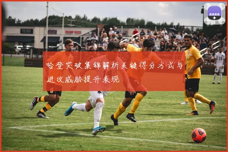 哈登突破集锦解析关键得分方式与进攻威胁提升表现