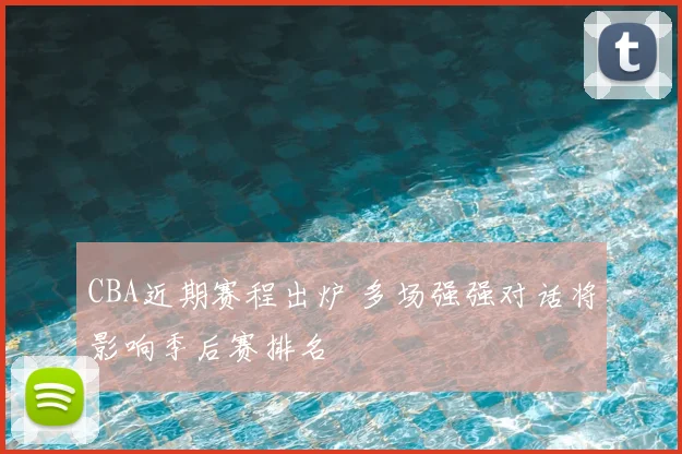 CBA近期赛程出炉 多场强强对话将影响季后赛排名