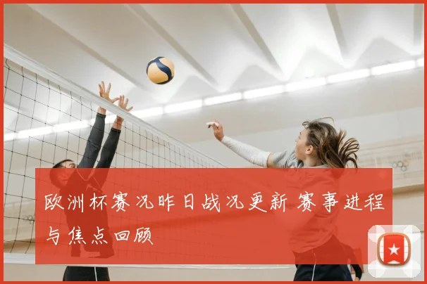 欧洲杯赛况昨日战况更新 赛事进程与焦点回顾