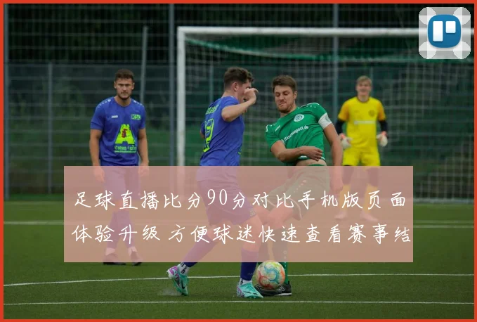 足球直播比分90分对比手机版页面体验升级 方便球迷快速查看赛事结果