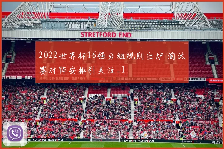 2022世界杯16强分组规则出炉 淘汰赛对阵安排引关注_1