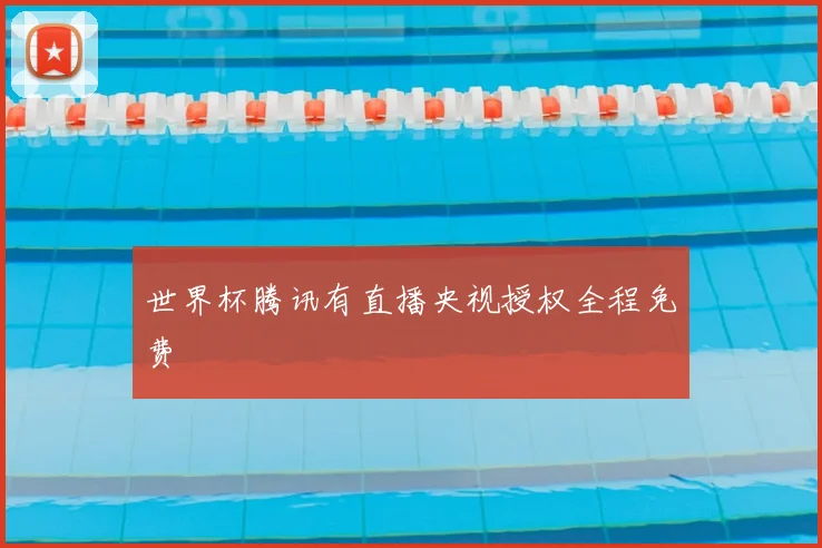 世界杯腾讯有直播央视授权全程免费