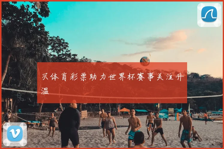 买体育彩票助力世界杯赛事关注升温