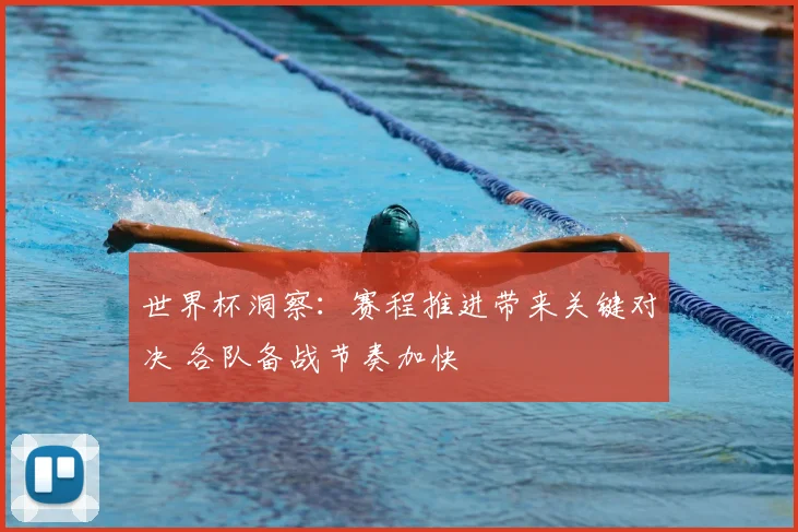 世界杯洞察：赛程推进带来关键对决 各队备战节奏加快