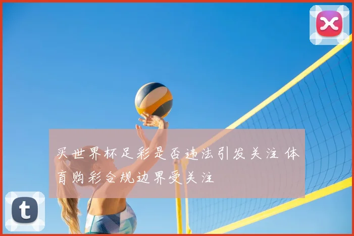 买世界杯足彩是否违法引发关注 体育购彩合规边界受关注