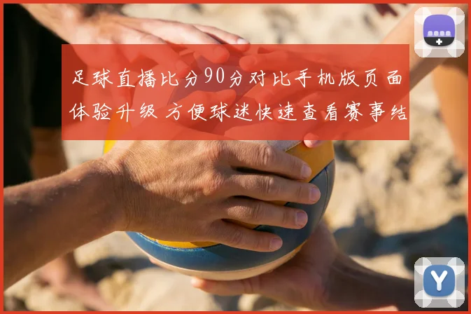 足球直播比分90分对比手机版页面体验升级 方便球迷快速查看赛事结果